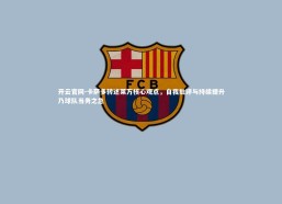 开云官网-卡萨多转述莱万核心观点，自我批评与持续提升乃球队当务之急