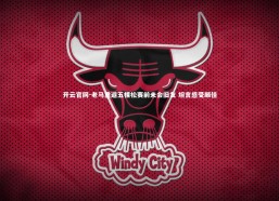 开云官网-老马重返五棵松赛前未会旧友 坦言感受颇佳