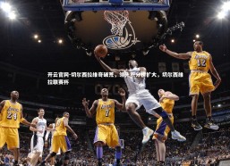 开云官网-切尔西拉维奇破荒，领先积分榜扩大，切尔西维拉联赛杯