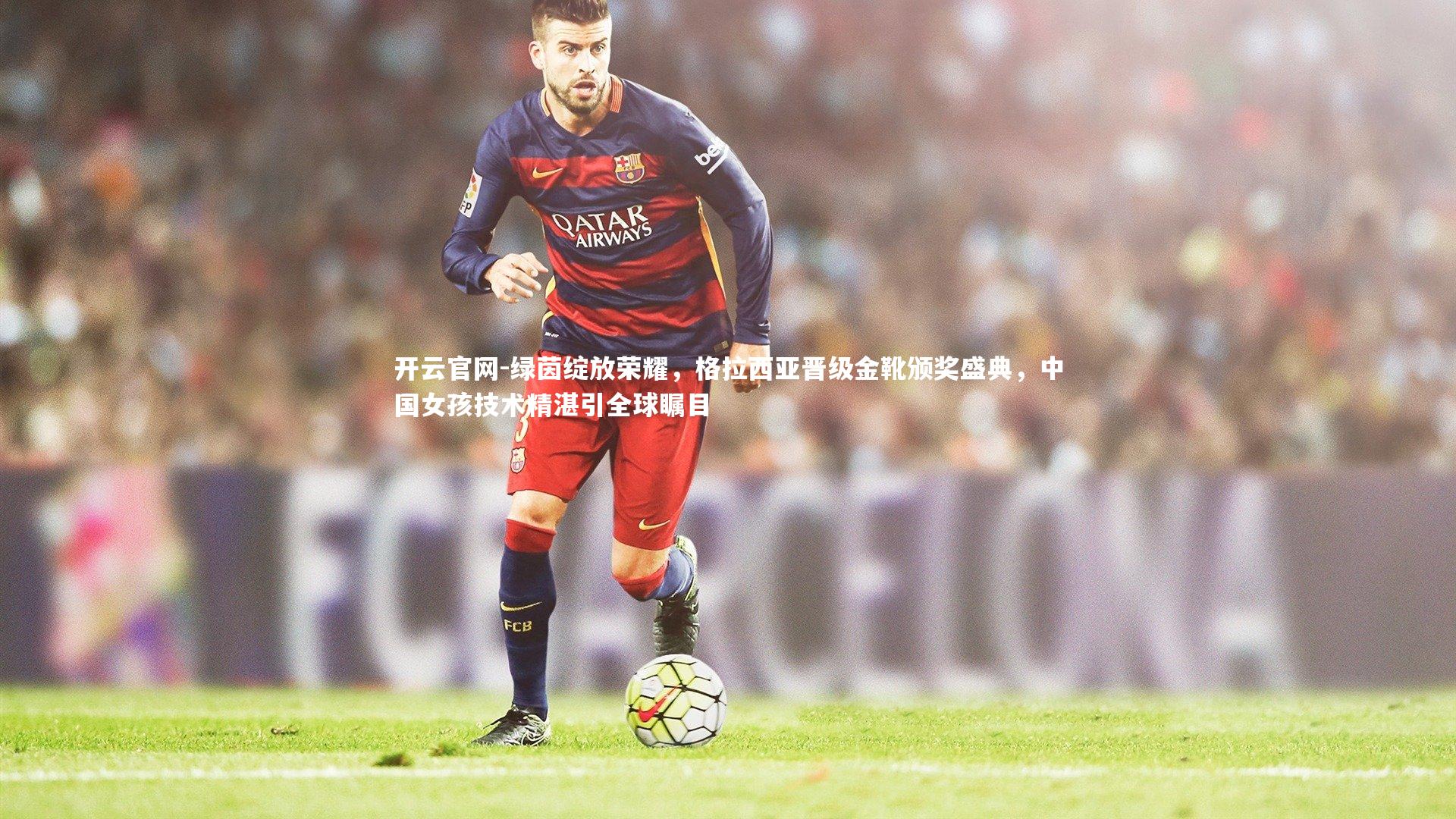 绿茵绽放荣耀,格拉西亚晋级金靴颁奖盛典,中国女孩技术精湛引全球瞩目