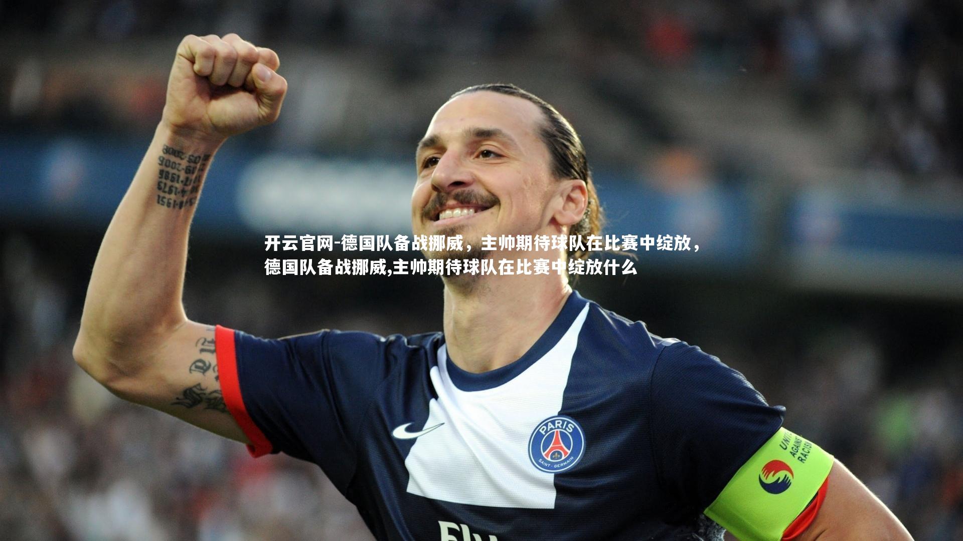 德国队备战挪威,主帅期待球队在比赛中绽放,德国队备战挪威,主帅期待球队在比赛中绽放什么