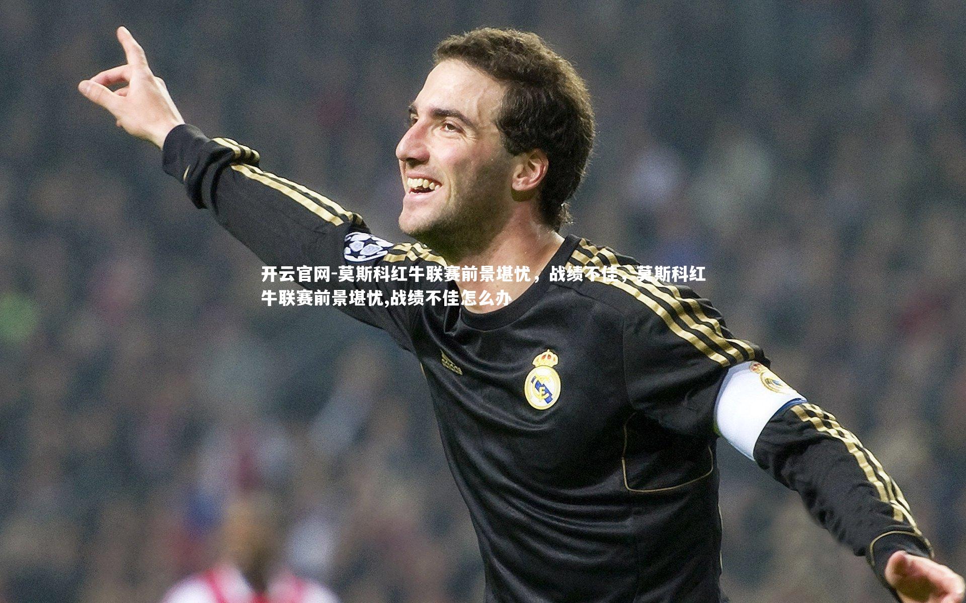 莫斯科红牛联赛前景堪忧，战绩不佳，莫斯科红牛联赛前景堪忧,战绩不佳怎么办