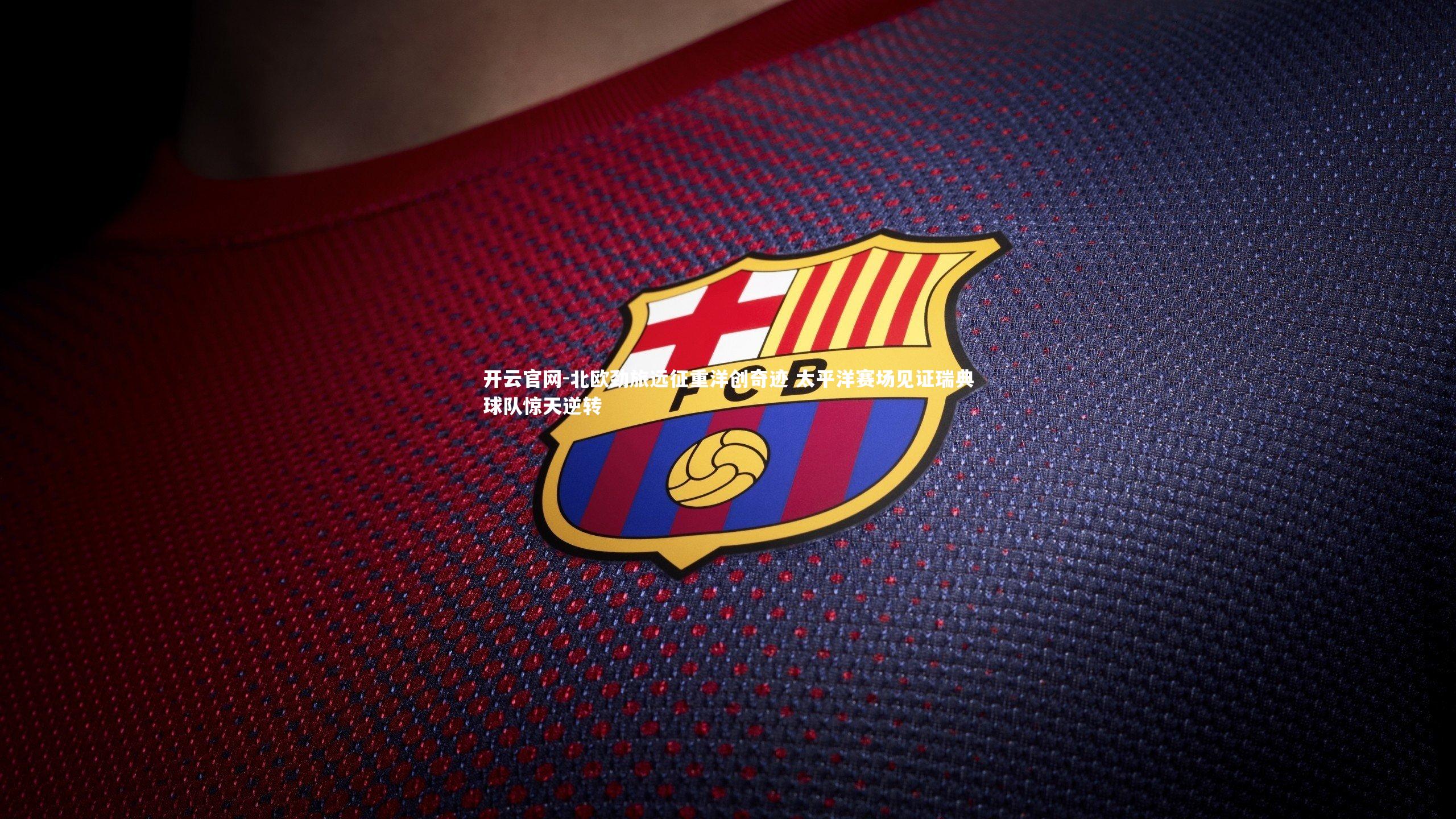 北欧劲旅远征重洋创奇迹 太平洋赛场见证瑞典球队惊天逆转