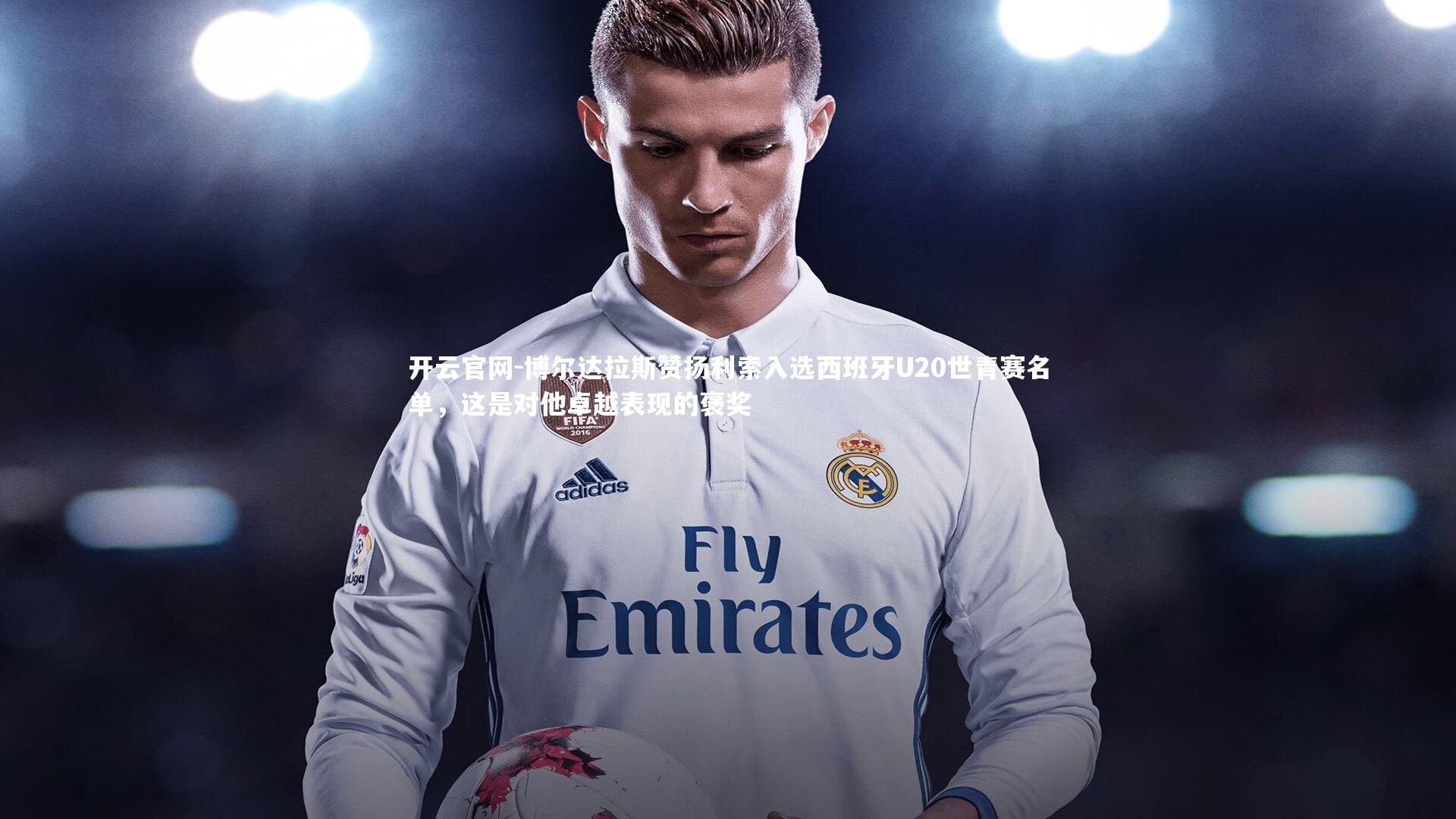 博尔达拉斯赞扬利索入选西班牙U20世青赛名单，这是对他卓越表现的褒奖