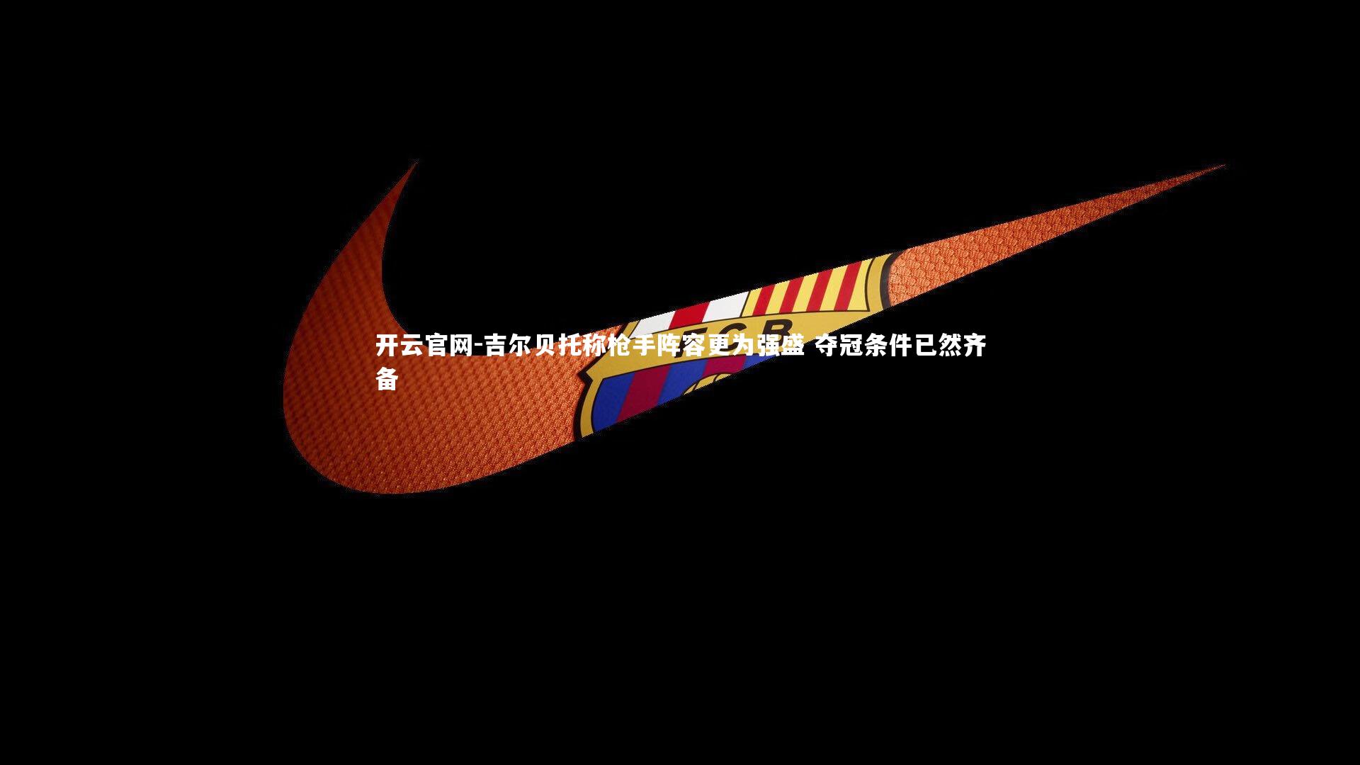 吉尔贝托称枪手阵容更为强盛 夺冠条件已然齐备