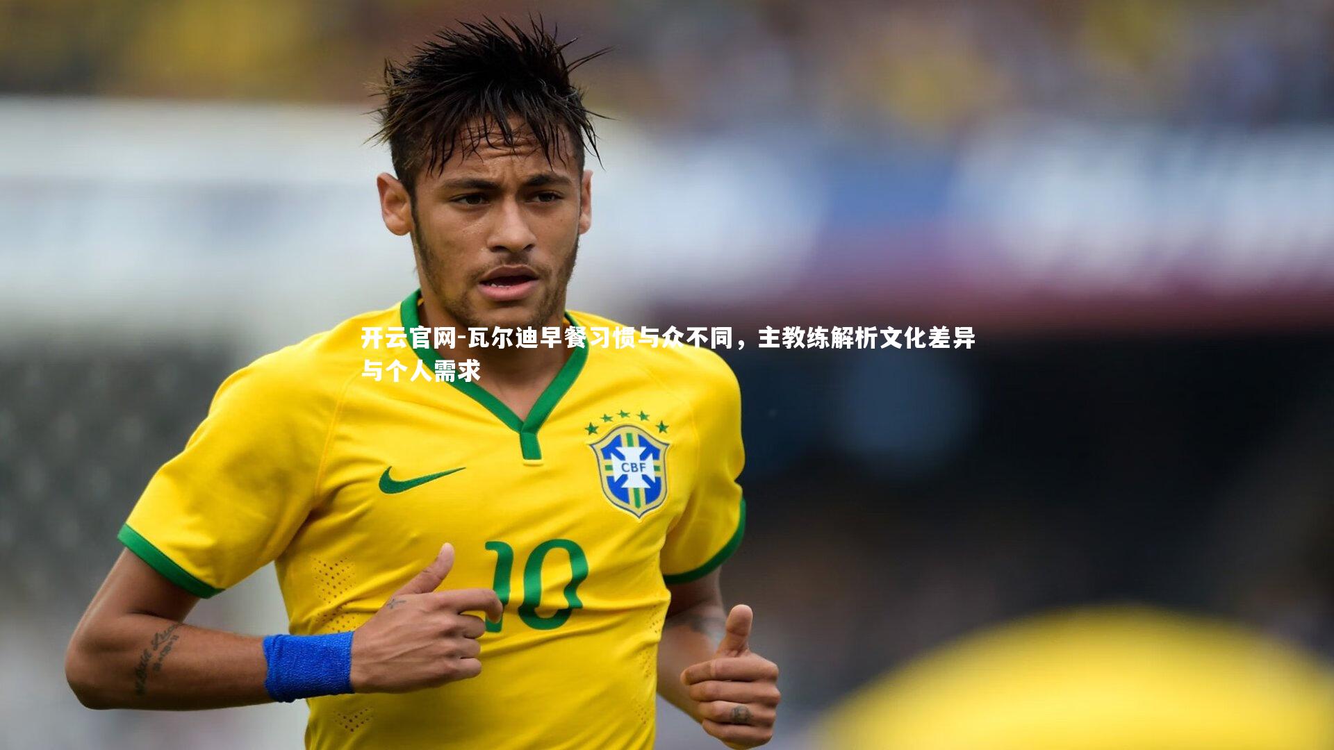 瓦尔迪早餐习惯与众不同，主教练解析文化差异与个人需求