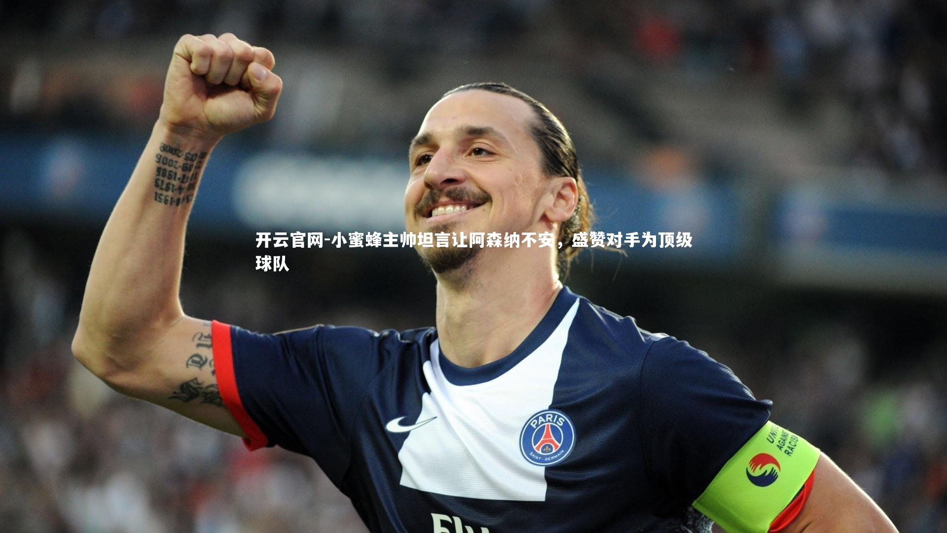 小蜜蜂主帅坦言让阿森纳不安，盛赞对手为顶级球队