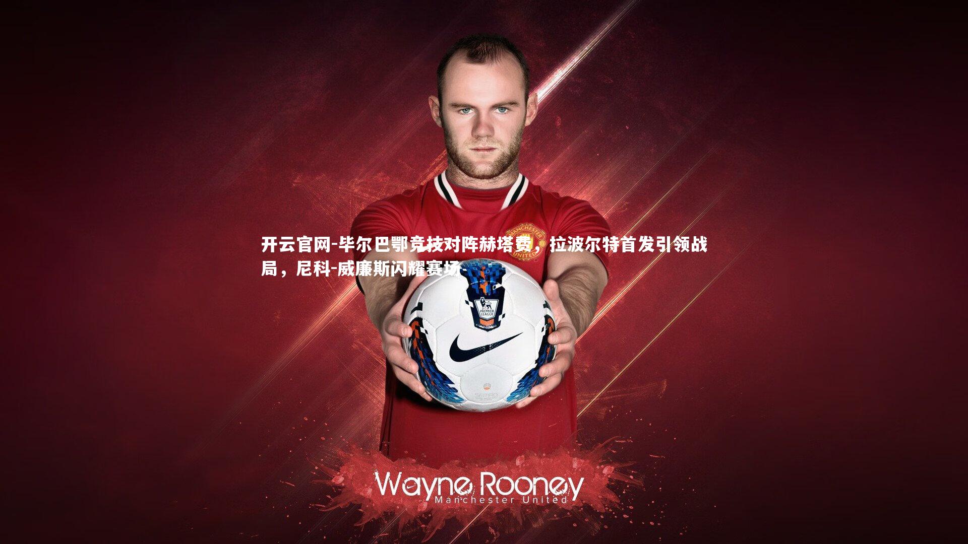 毕尔巴鄂竞技对阵赫塔费，拉波尔特首发引领战局，尼科-威廉斯闪耀赛场