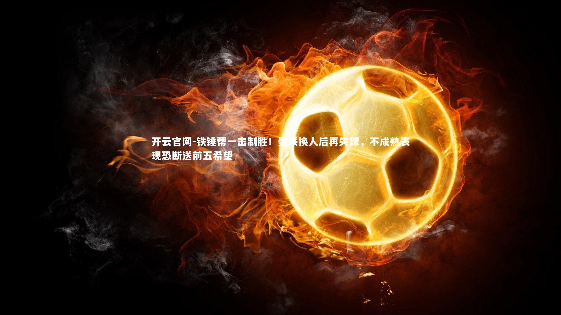 铁锤帮一击制胜！曼联换人后再失球，不成熟表现恐断送前五希望