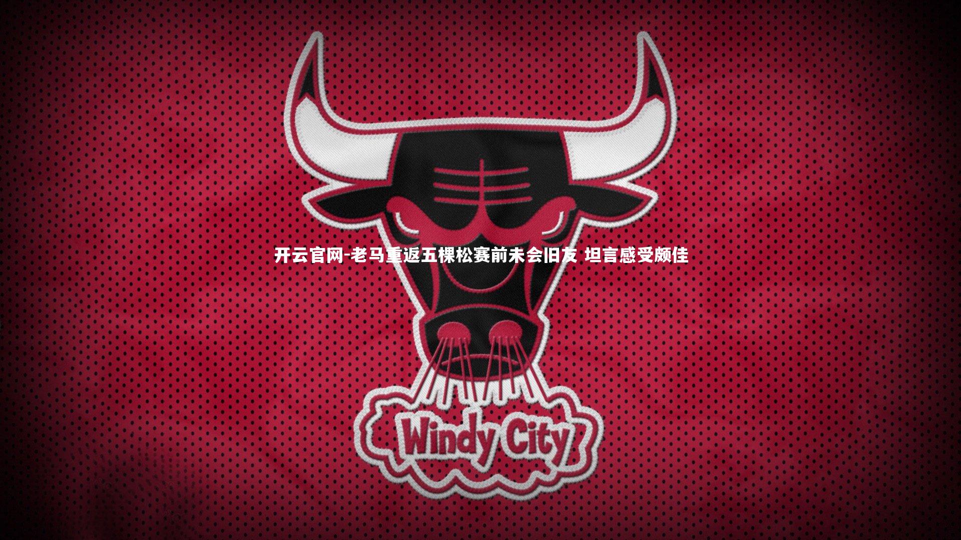 老马重返五棵松赛前未会旧友 坦言感受颇佳