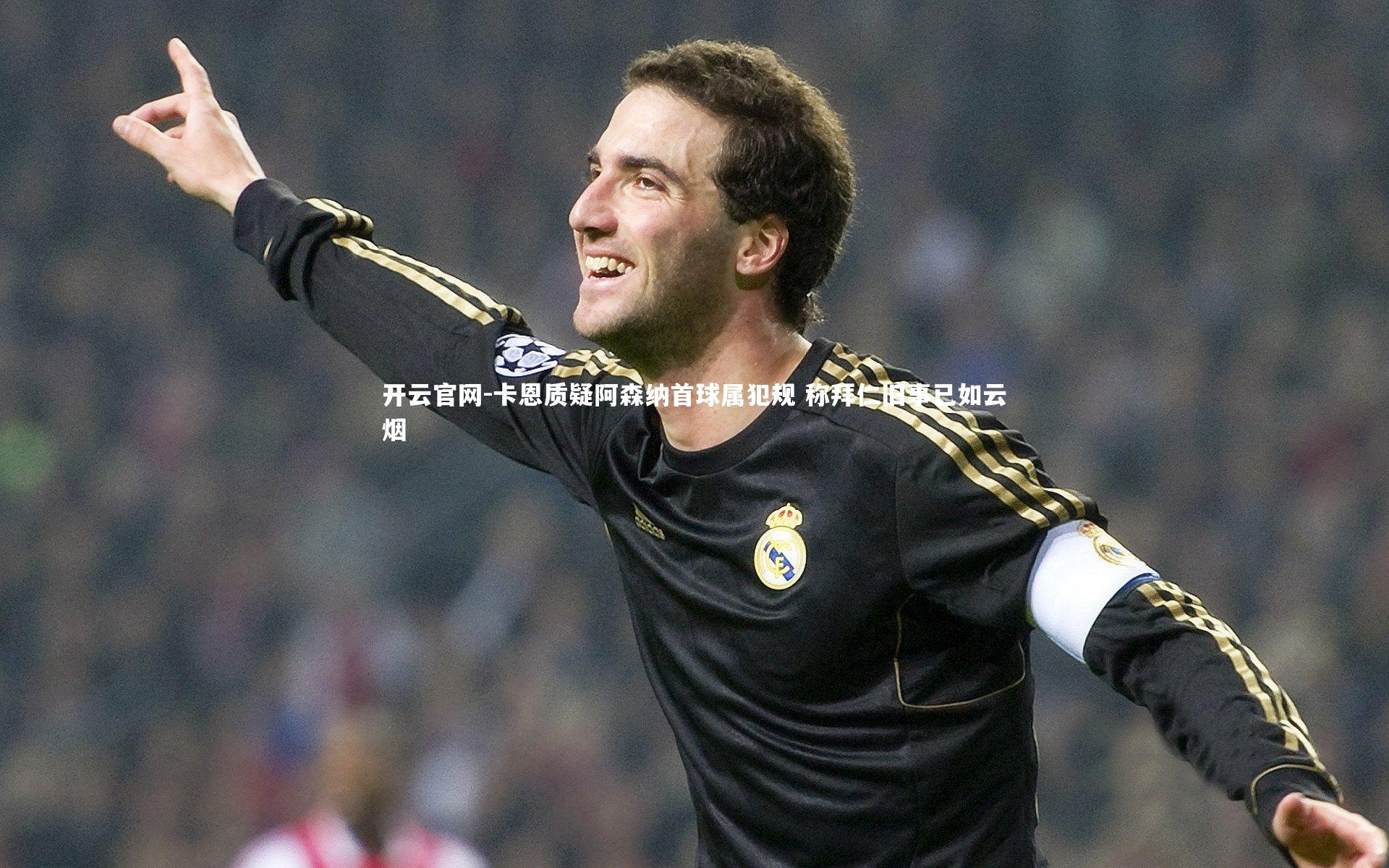 卡恩质疑阿森纳首球属犯规 称拜仁旧事已如云烟