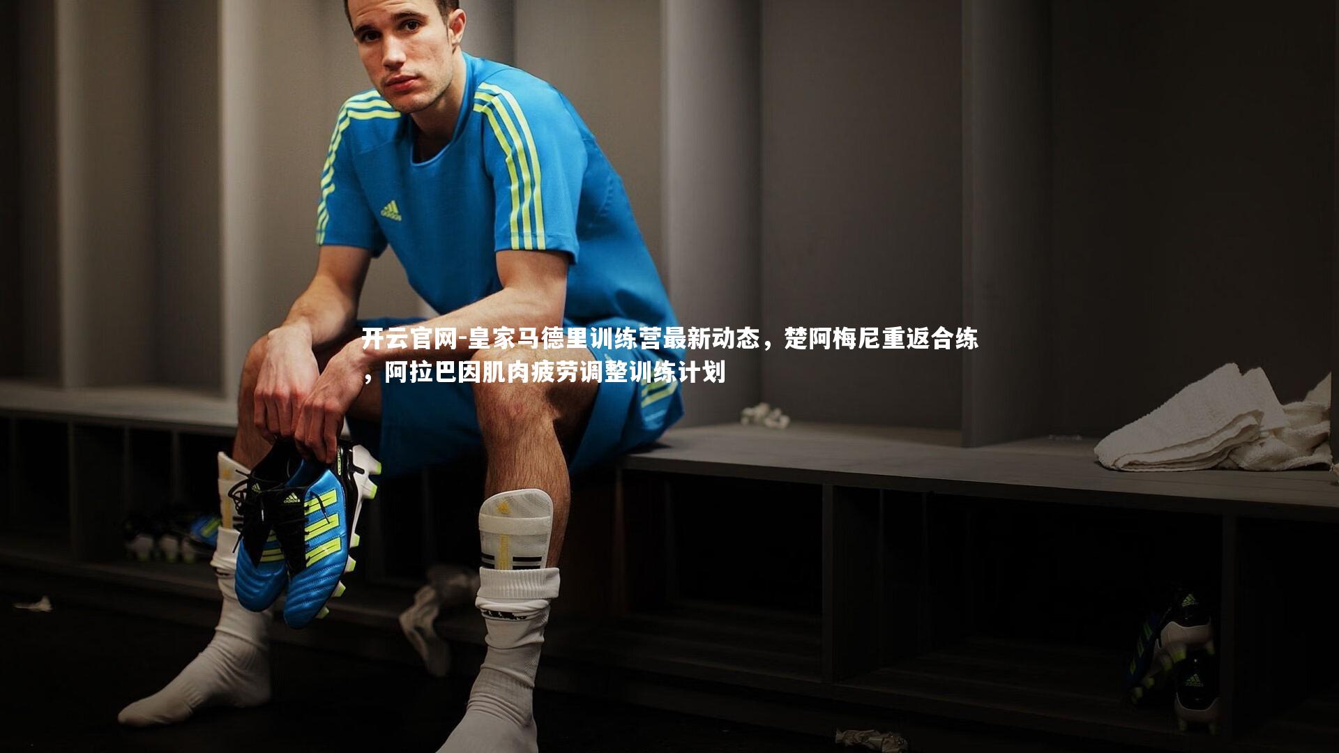 皇家马德里训练营最新动态,楚阿梅尼重返合练,阿拉巴因肌肉疲劳调整训练计划