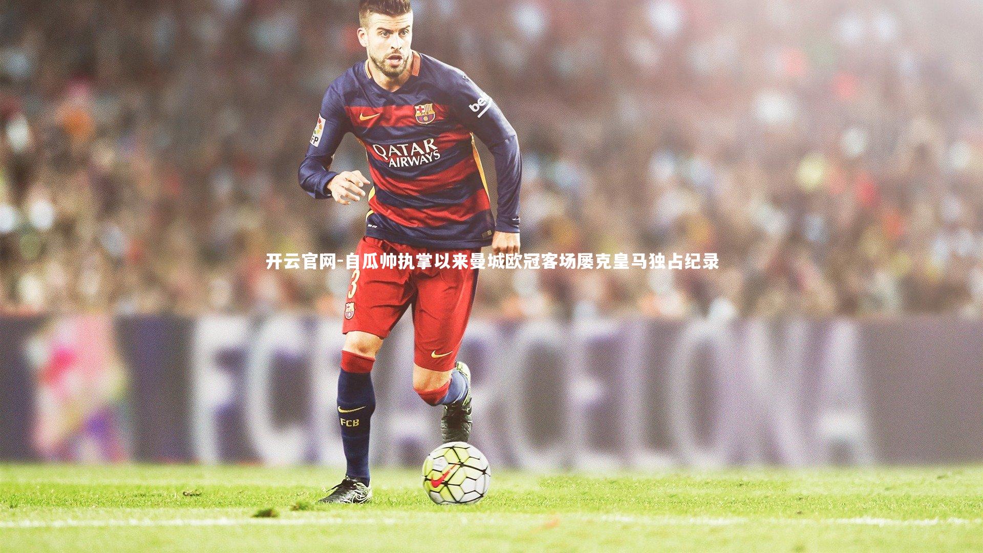 自瓜帅执掌以来曼城欧冠客场屡克皇马独占纪录