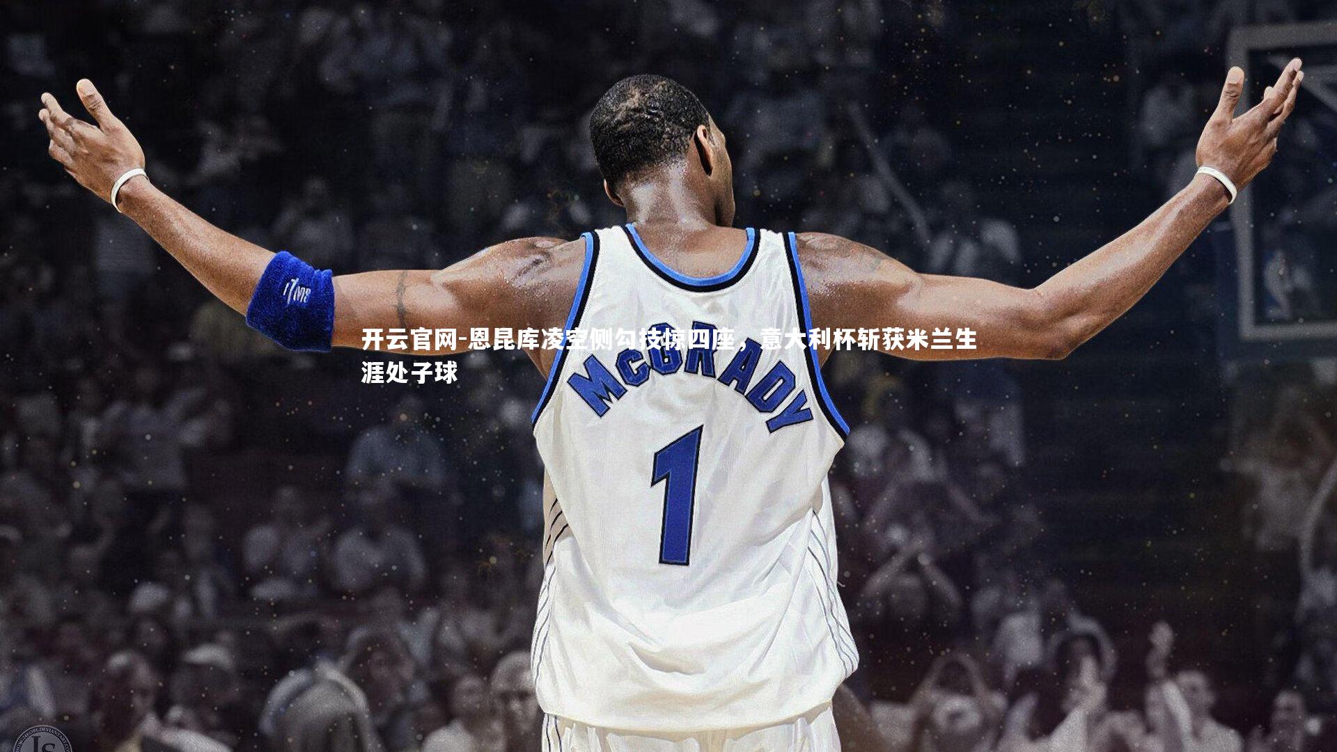 恩昆库凌空侧勾技惊四座，意大利杯斩获米兰生涯处子球